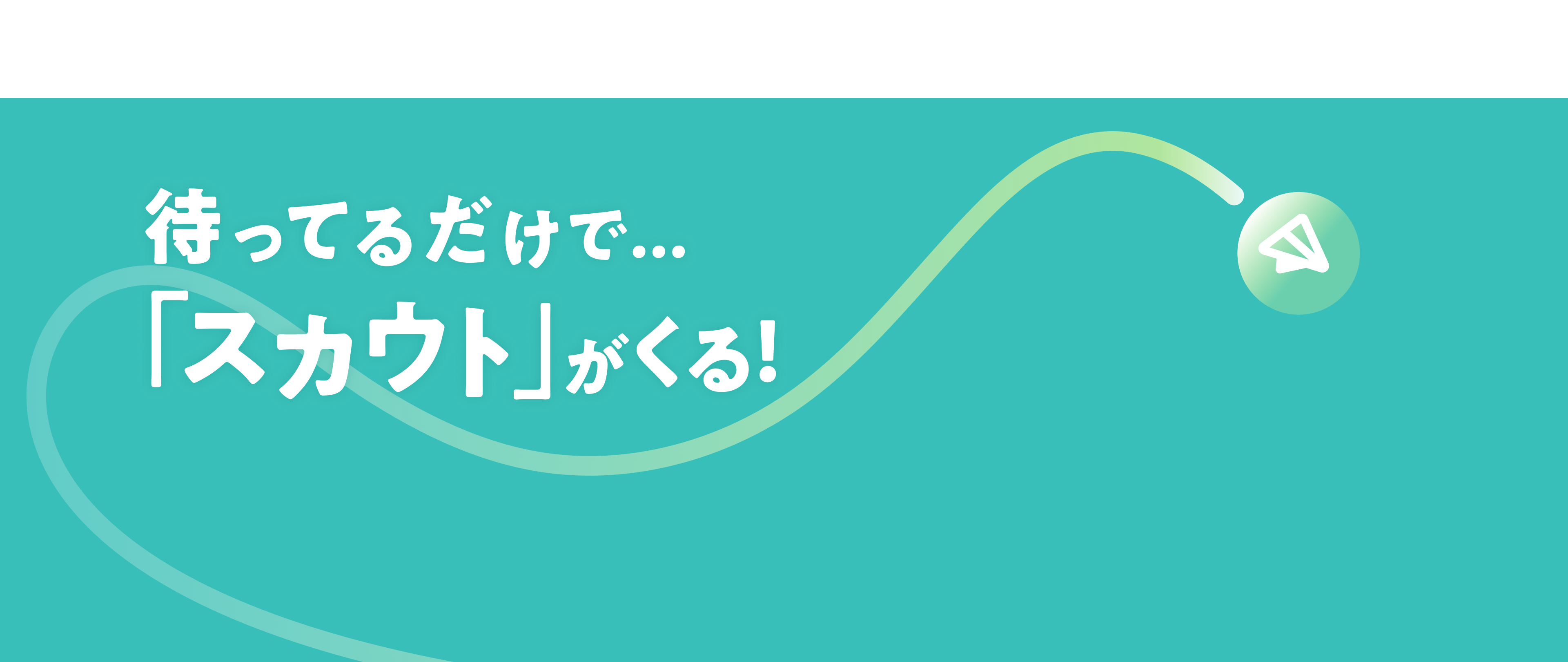 待っているだけで...「スカウト」がくる！