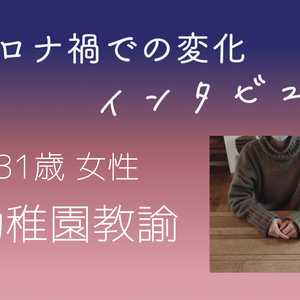 【コロナ禍インタビュー】幼稚園教諭 31歳 女性の場合