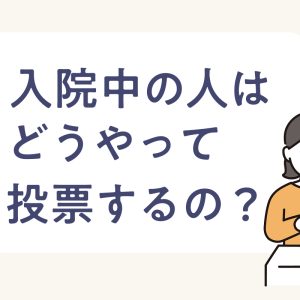 入院中や寝たきりでも投票できる?あまり知られていない7つの選挙制度