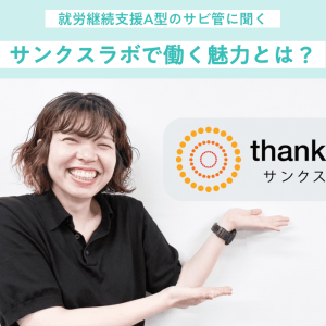 一般就労定着を見据えた支援。就労継続支援A型で利用者の“卒業”を支えるサビ管の魅力｜サンクスラボ株式会社