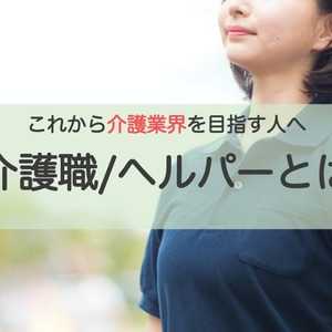 これから目指す人が知っておきたい介護職/ヘルパーの仕事とは?