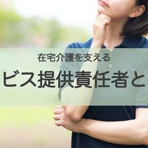 在宅介護を支えるお仕事、サービス提供責任者とは?
