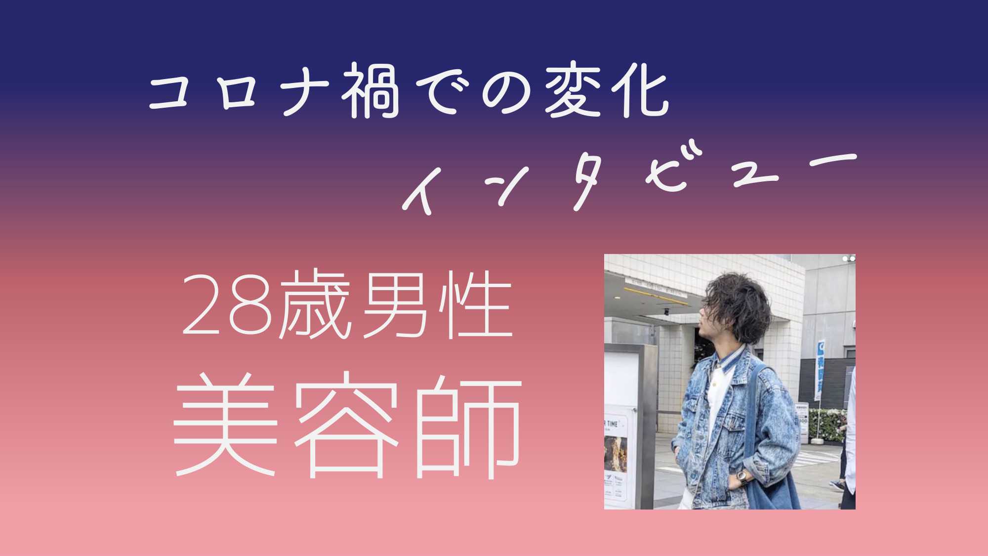 コロナ禍インタビュー 美容師 28歳 男性
